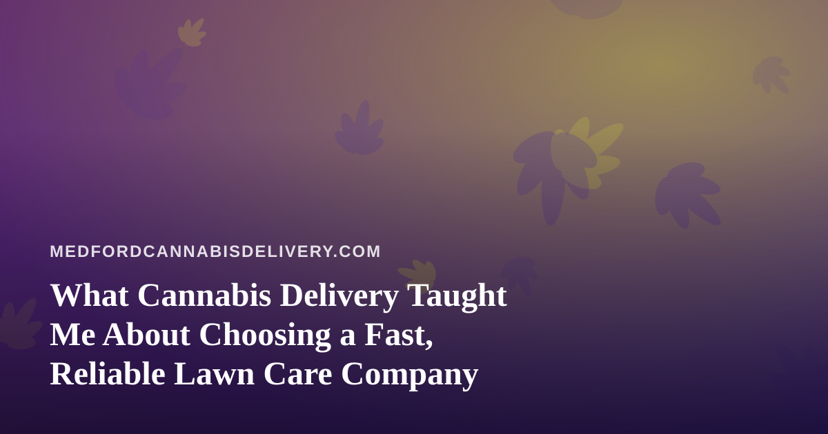 What Cannabis Delivery Taught Me About Choosing a Fast, Reliable Lawn Care Company