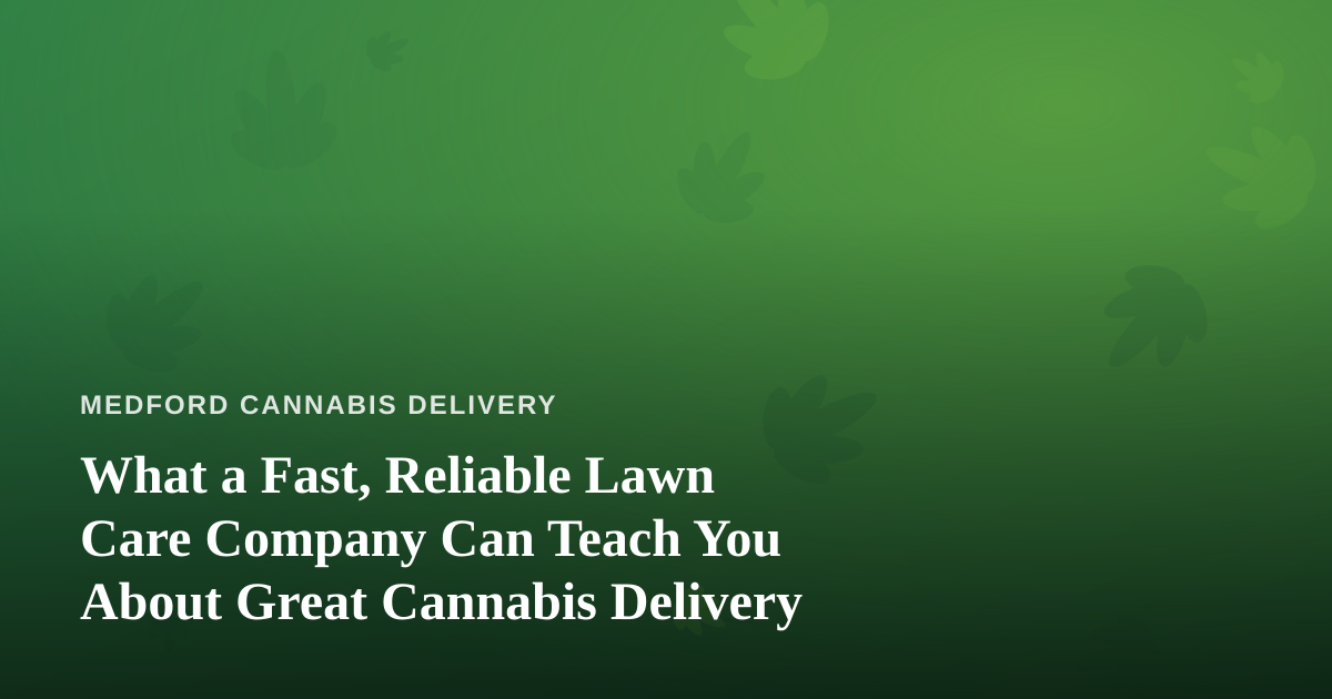 What a Fast, Reliable Lawn Care Company Can Teach You About Great Cannabis Delivery