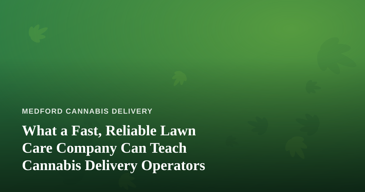 What a Fast, Reliable Lawn Care Company Can Teach Cannabis Delivery Operators