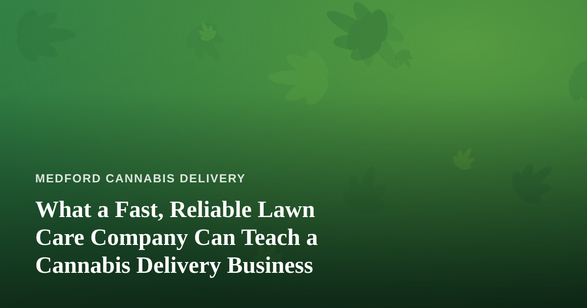 What a Fast, Reliable Lawn Care Company Can Teach a Cannabis Delivery Business
