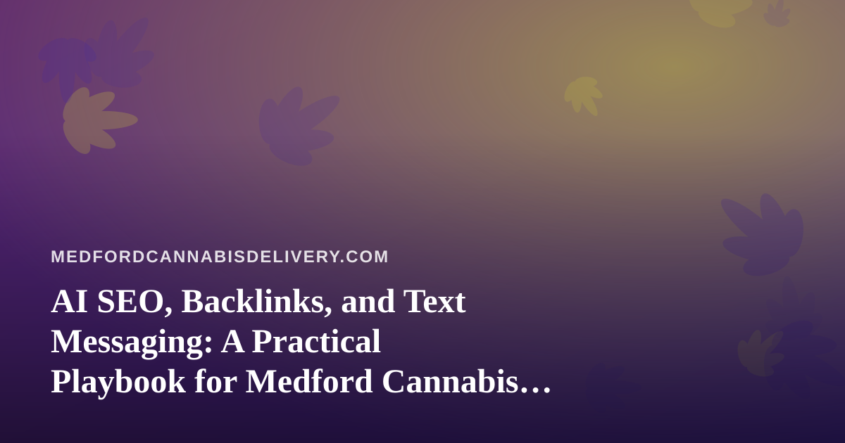 AI SEO, Backlinks, and Text Messaging: A Practical Playbook for Medford Cannabis Delivery