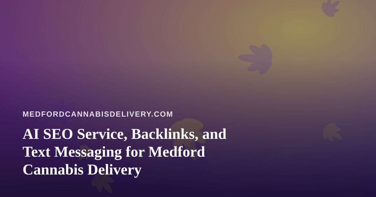 AI SEO Service, Backlinks, and Text Messaging for Medford Cannabis Delivery
