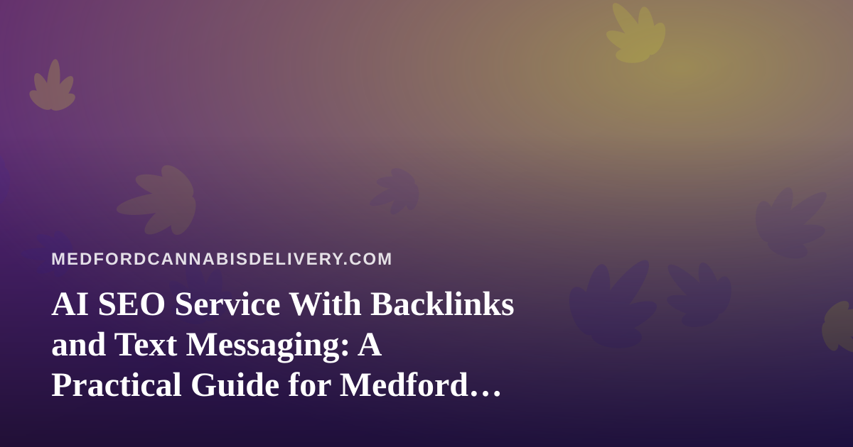 AI SEO Service With Backlinks and Text Messaging: A Practical Guide for Medford Cannabis Delivery