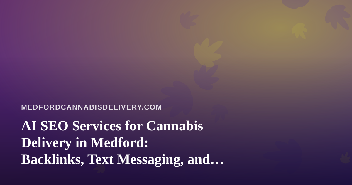 AI SEO Services for Cannabis Delivery in Medford: Backlinks, Text Messaging, and What Actually Works