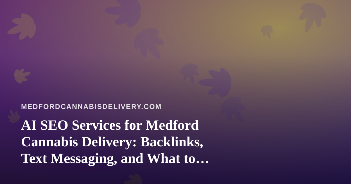 AI SEO Services for Medford Cannabis Delivery: Backlinks, Text Messaging, and What to Check First
