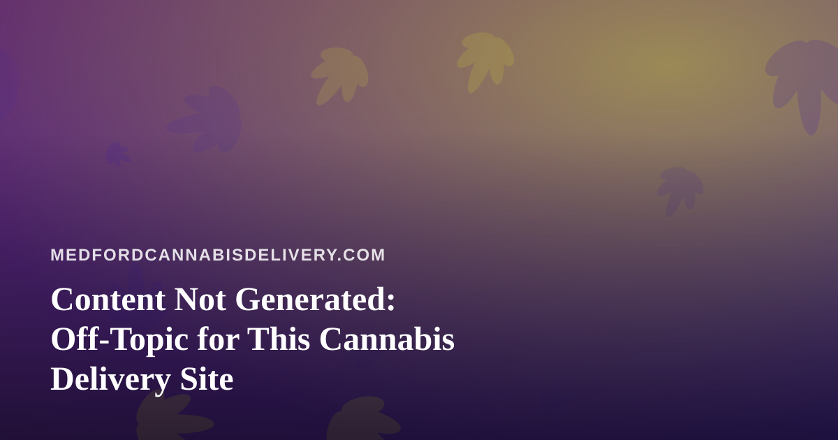 Content Not Generated: Off-Topic for This Cannabis Delivery Site
