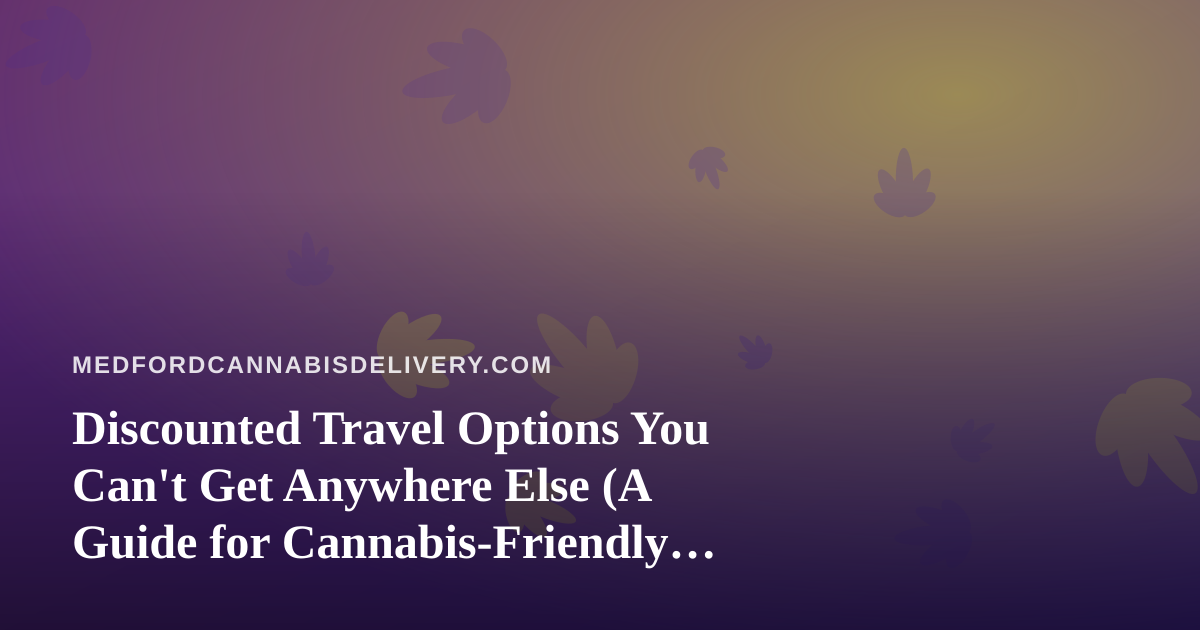 Discounted Travel Options You Can’t Get Anywhere Else (A Guide for Cannabis-Friendly Travelers)