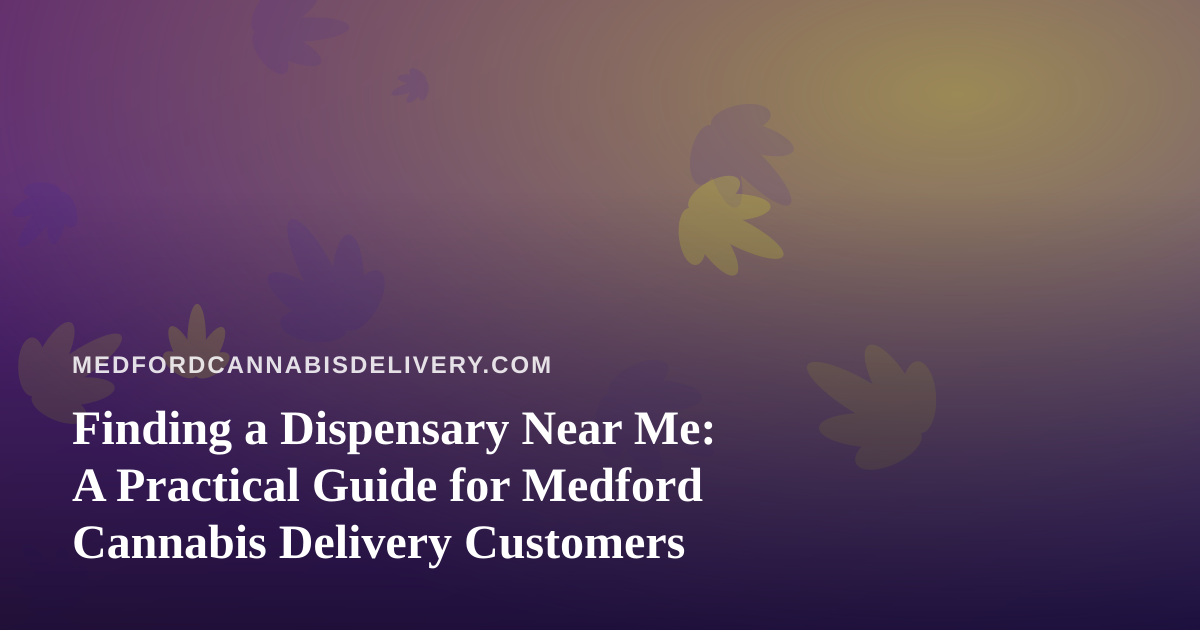 Finding a Dispensary Near Me: A Practical Guide for Medford Cannabis Delivery Customers