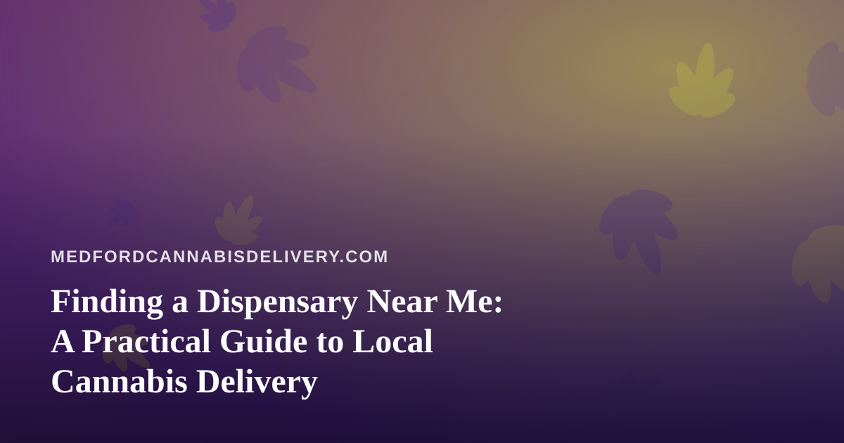 Finding a Dispensary Near Me: A Practical Guide to Local Cannabis Delivery