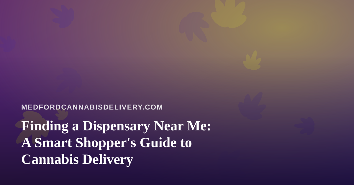 Finding a Dispensary Near Me: A Smart Shopper’s Guide to Cannabis Delivery