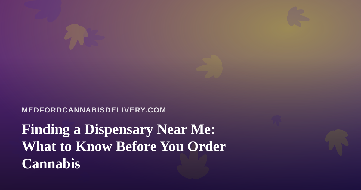 Finding a Dispensary Near Me: What to Know Before You Order Cannabis