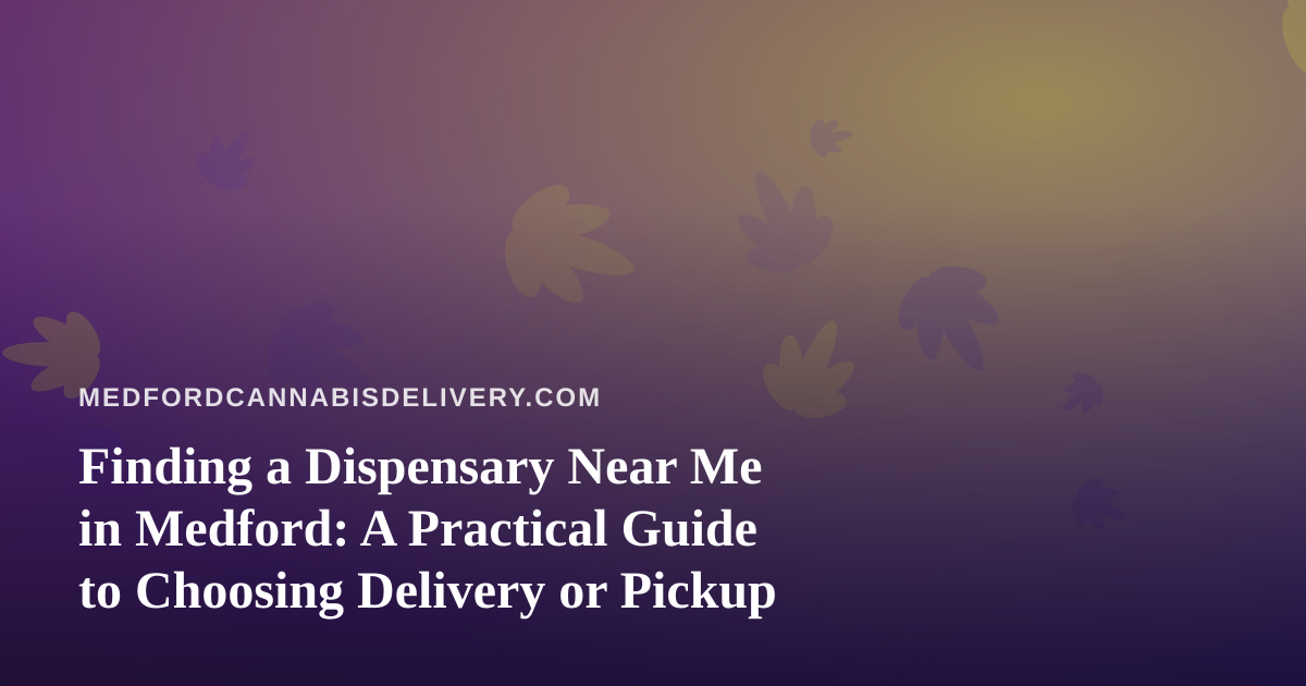 Finding a Dispensary Near Me in Medford: A Practical Guide to Choosing Delivery or Pickup