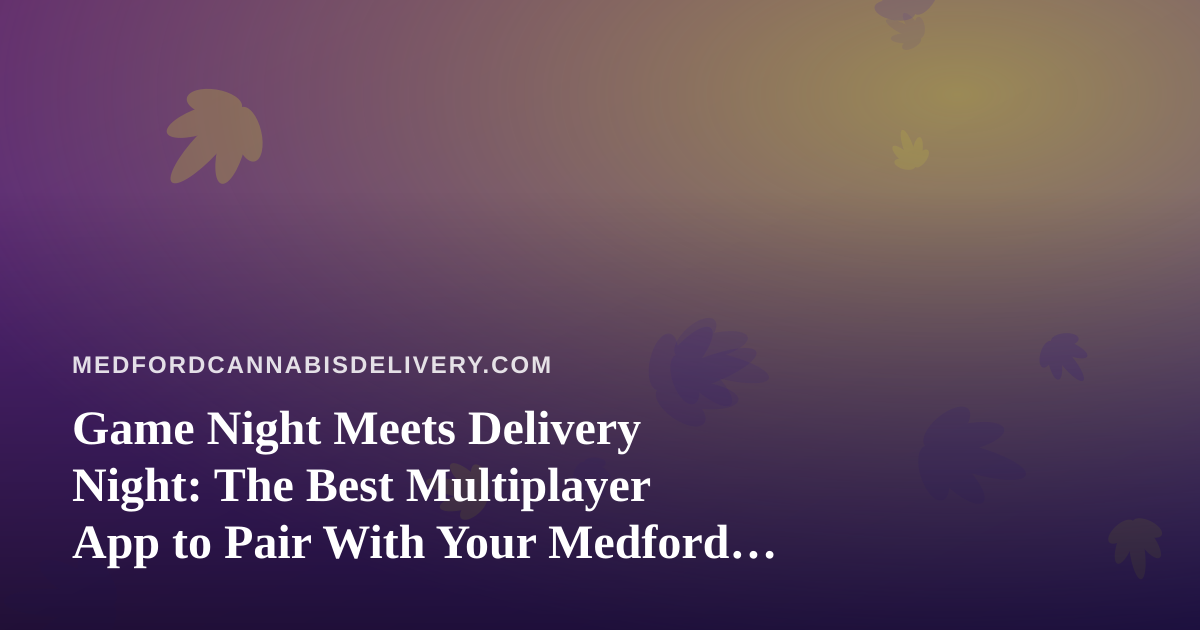 Game Night Meets Delivery Night: The Best Multiplayer App to Pair With Your Medford Cannabis Order