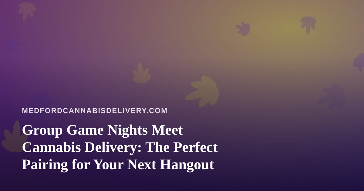 Group Game Nights Meet Cannabis Delivery: The Perfect Pairing for Your Next Hangout