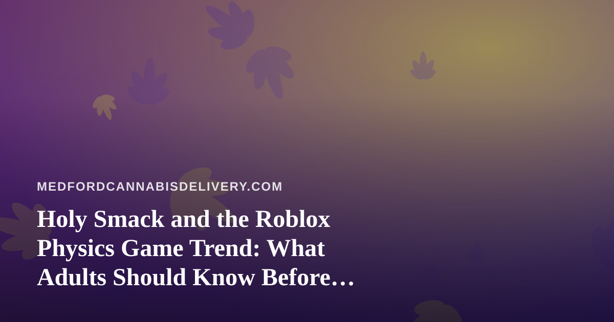 Holy Smack and the Roblox Physics Game Trend: What Adults Should Know Before Pressing Play