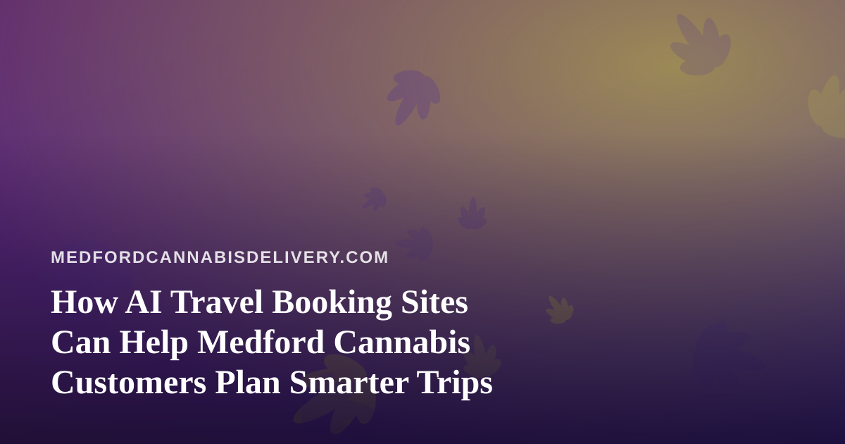 How AI Travel Booking Sites Can Help Medford Cannabis Customers Plan Smarter Trips