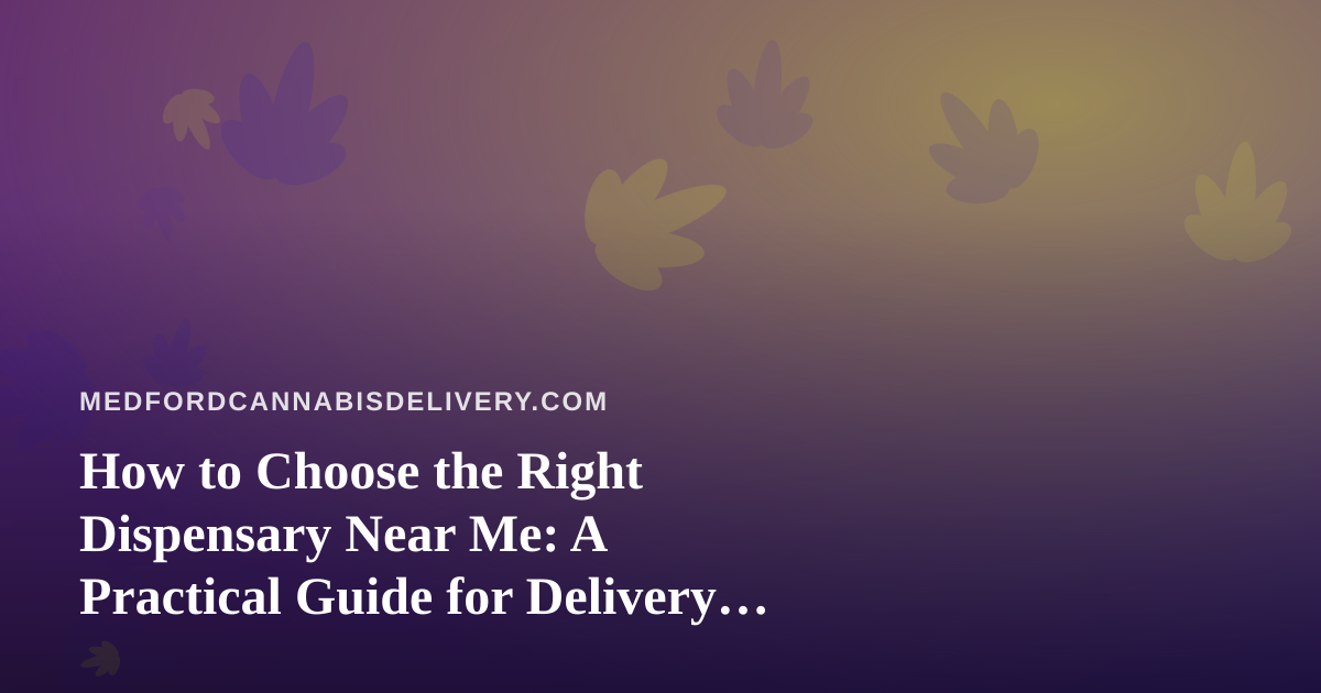 How to Choose the Right Dispensary Near Me: A Practical Guide for Delivery Shoppers