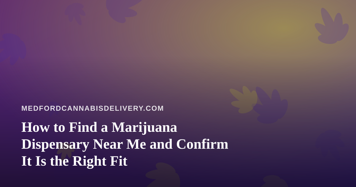 How to Find a Marijuana Dispensary Near Me and Confirm It Is the Right Fit