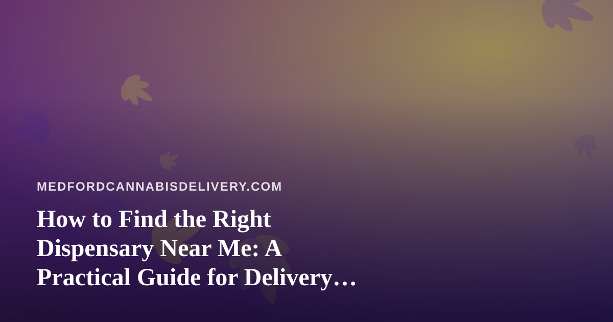 How to Find the Right Dispensary Near Me: A Practical Guide for Delivery Shoppers