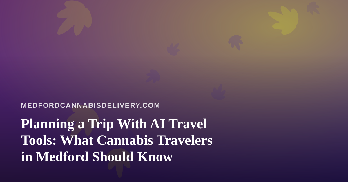 Planning a Trip With AI Travel Tools: What Cannabis Travelers in Medford Should Know