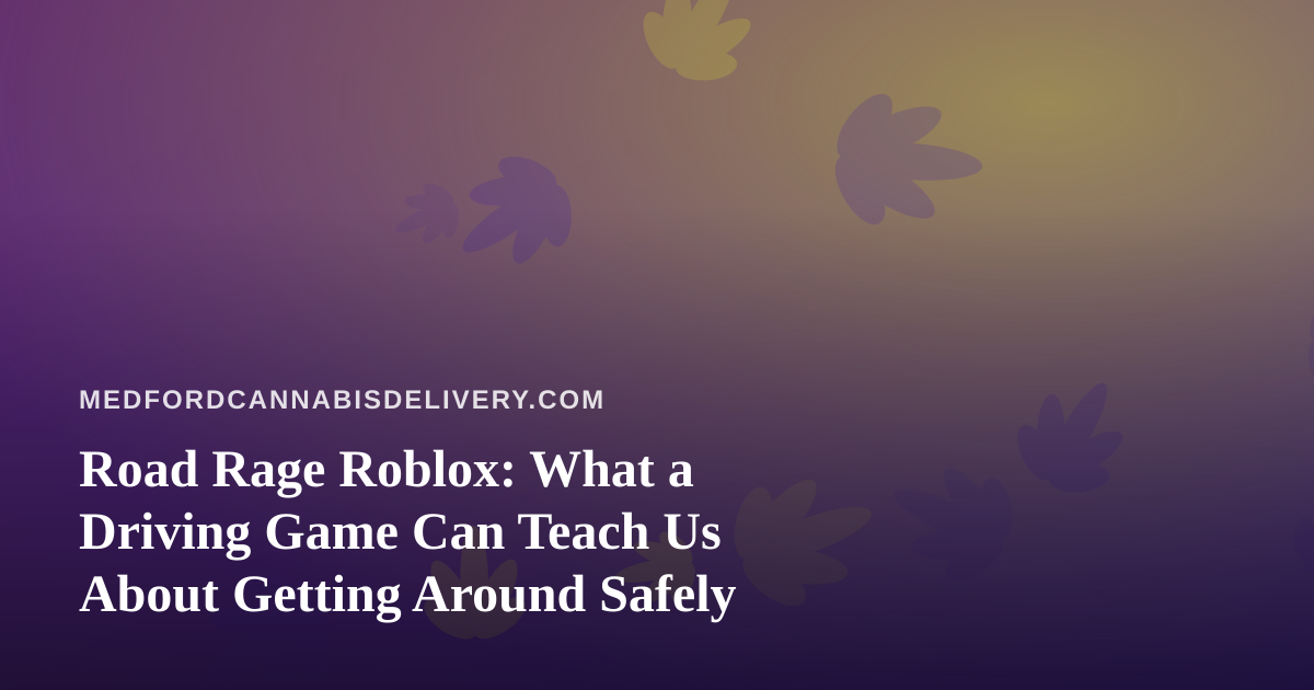 Road Rage Roblox: What a Driving Game Can Teach Us About Getting Around Safely