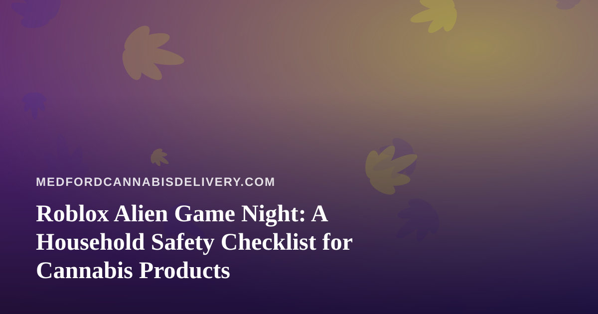 Roblox Alien Game Night: A Household Safety Checklist for Cannabis Products