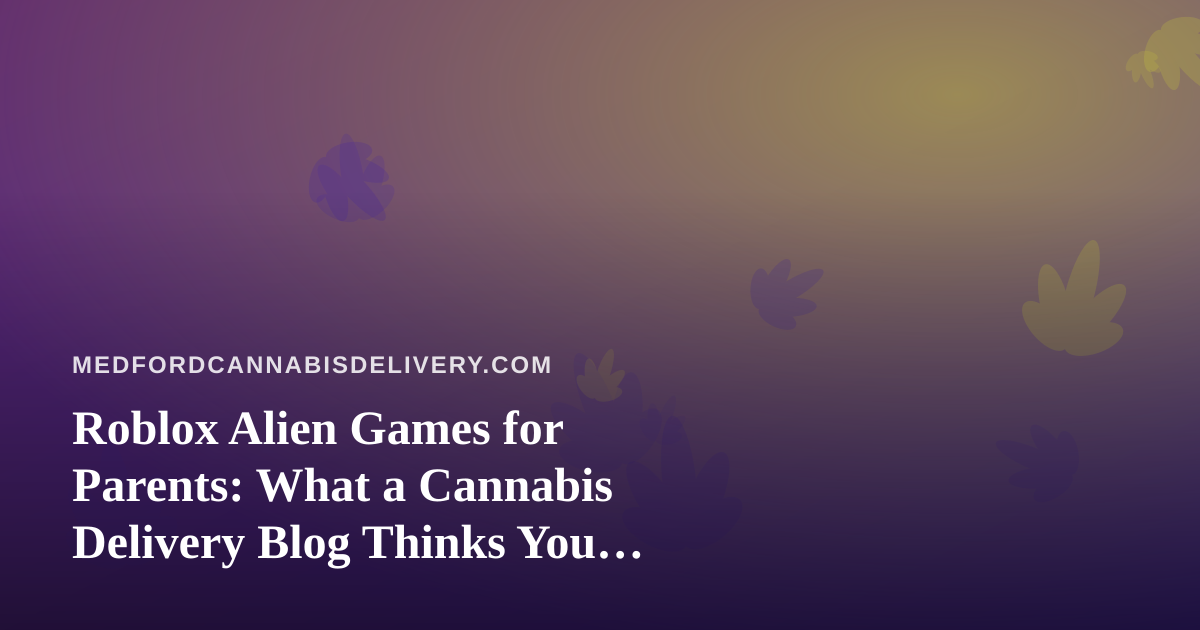 Roblox Alien Games for Parents: What a Cannabis Delivery Blog Thinks You Should Know