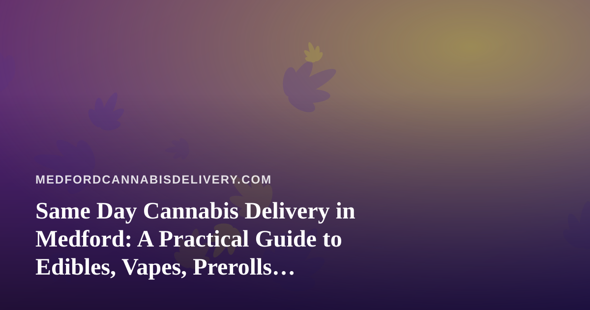 Same Day Cannabis Delivery in Medford: A Practical Guide to Edibles, Vapes, Prerolls, Flower, and Concentrates