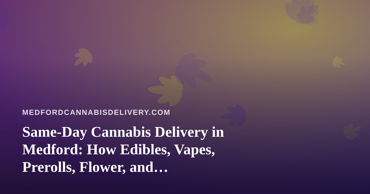 Same-Day Cannabis Delivery in Medford: How Edibles, Vapes, Prerolls, Flower, and Concentrates Compare