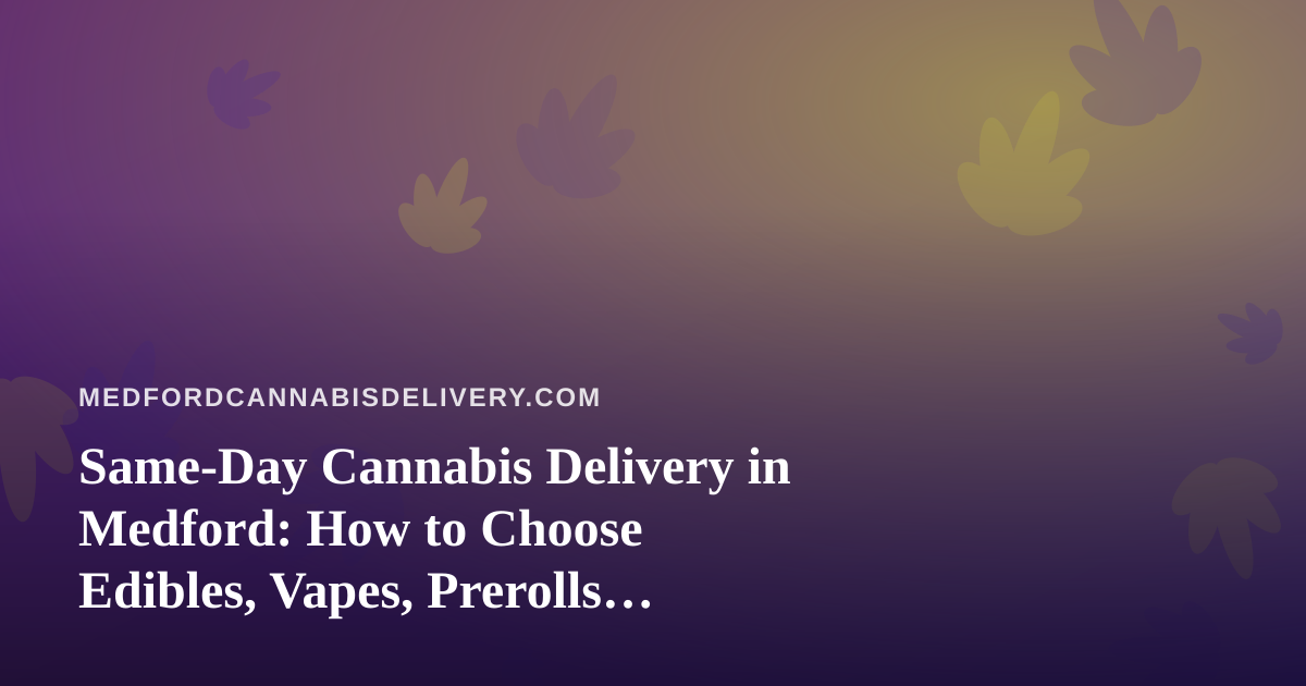 Same-Day Cannabis Delivery in Medford: How to Choose Edibles, Vapes, Prerolls, Flower, and Concentrates