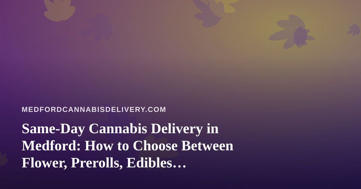 Same-Day Cannabis Delivery in Medford: How to Choose Between Flower, Prerolls, Edibles, Vapes, and Concentrates