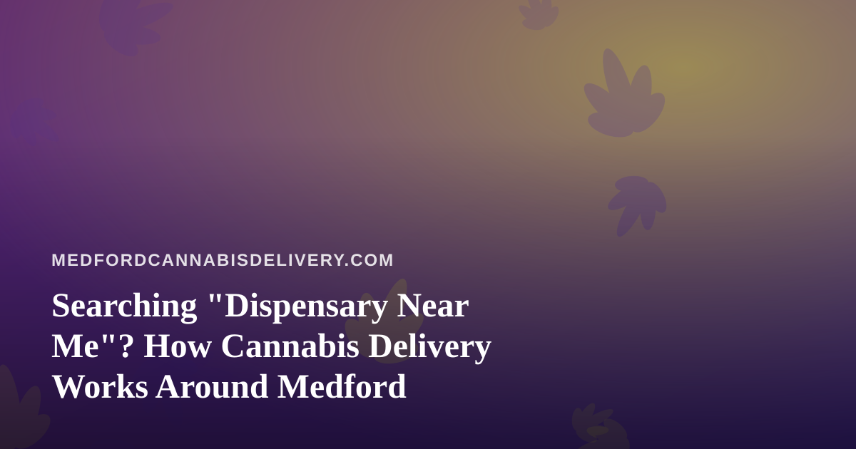 Searching “Dispensary Near Me”? How Cannabis Delivery Works Around Medford