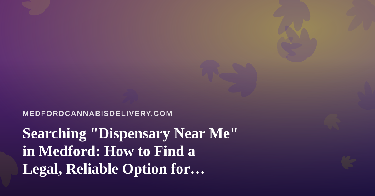Searching “Dispensary Near Me” in Medford: How to Find a Legal, Reliable Option for Delivery or Pickup