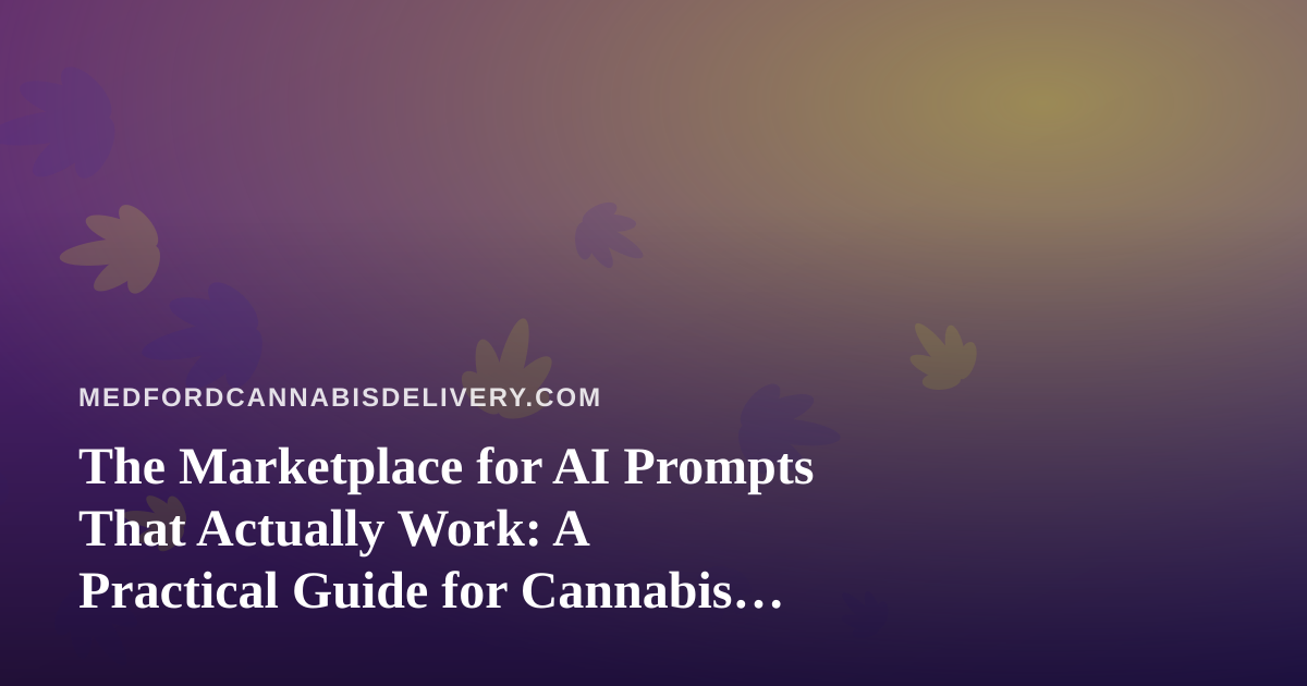 The Marketplace for AI Prompts That Actually Work: A Practical Guide for Cannabis Delivery Operators