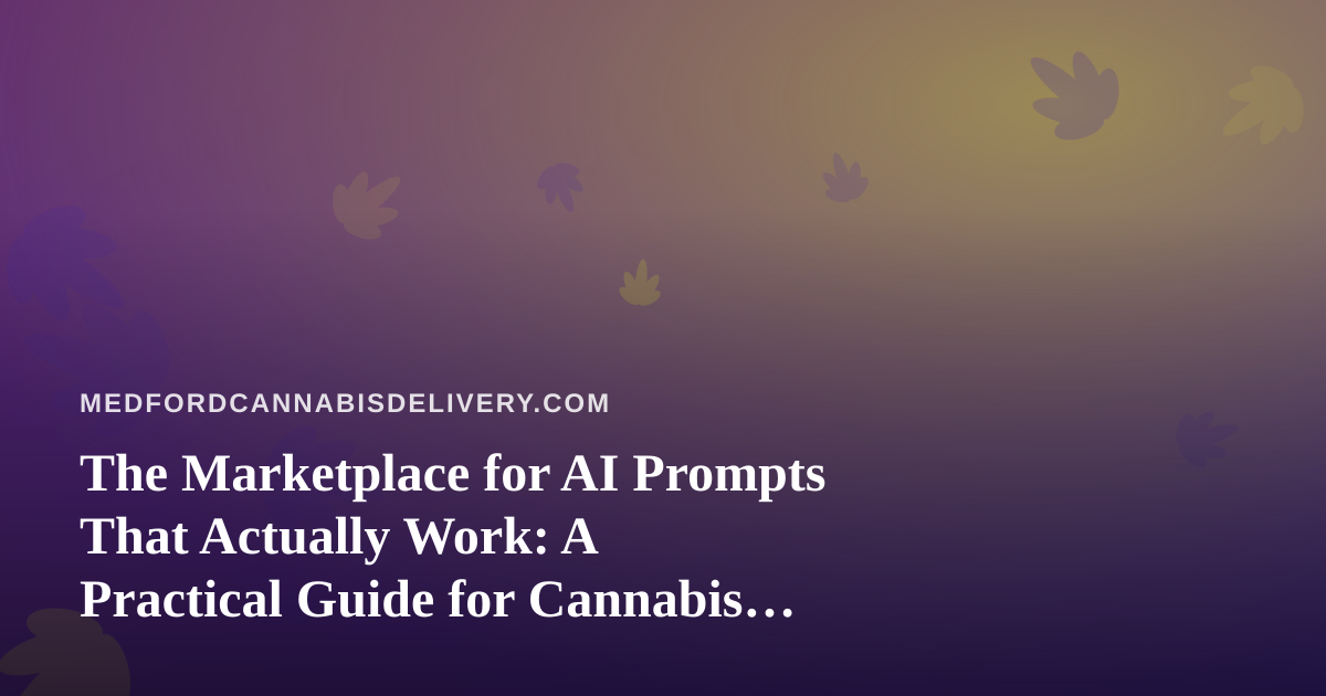 The Marketplace for AI Prompts That Actually Work: A Practical Guide for Cannabis Delivery Operators