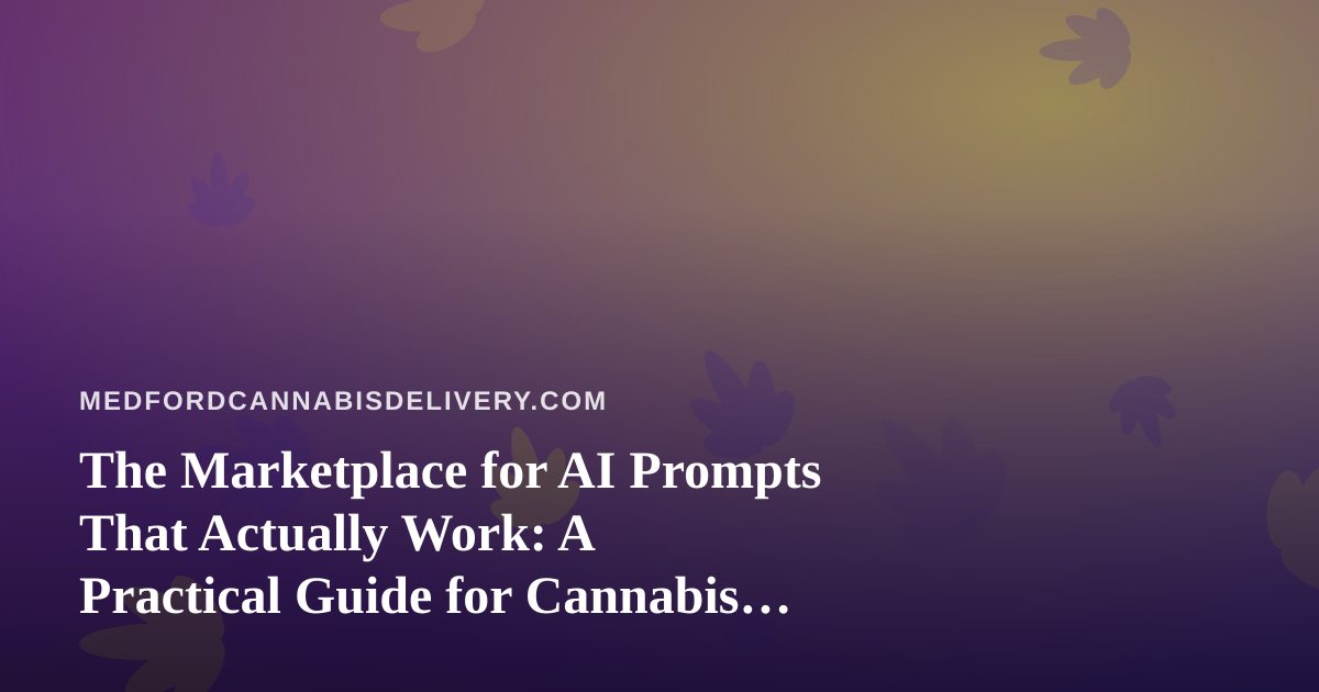 The Marketplace for AI Prompts That Actually Work: A Practical Guide for Cannabis Delivery Operators