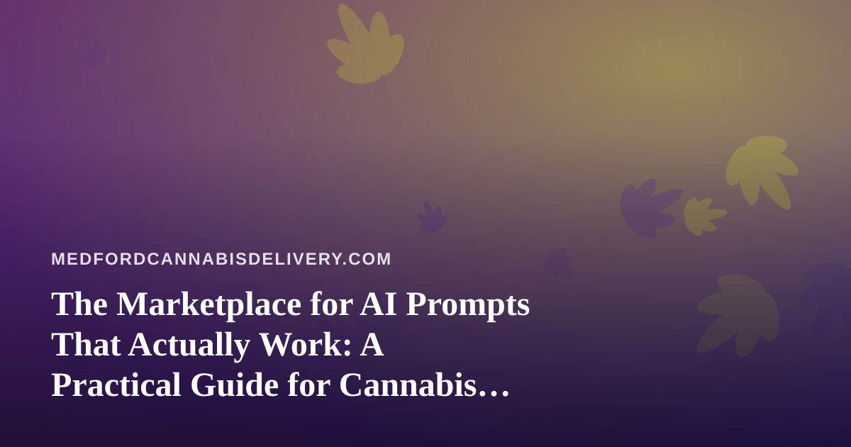The Marketplace for AI Prompts That Actually Work: A Practical Guide for Cannabis Delivery Teams