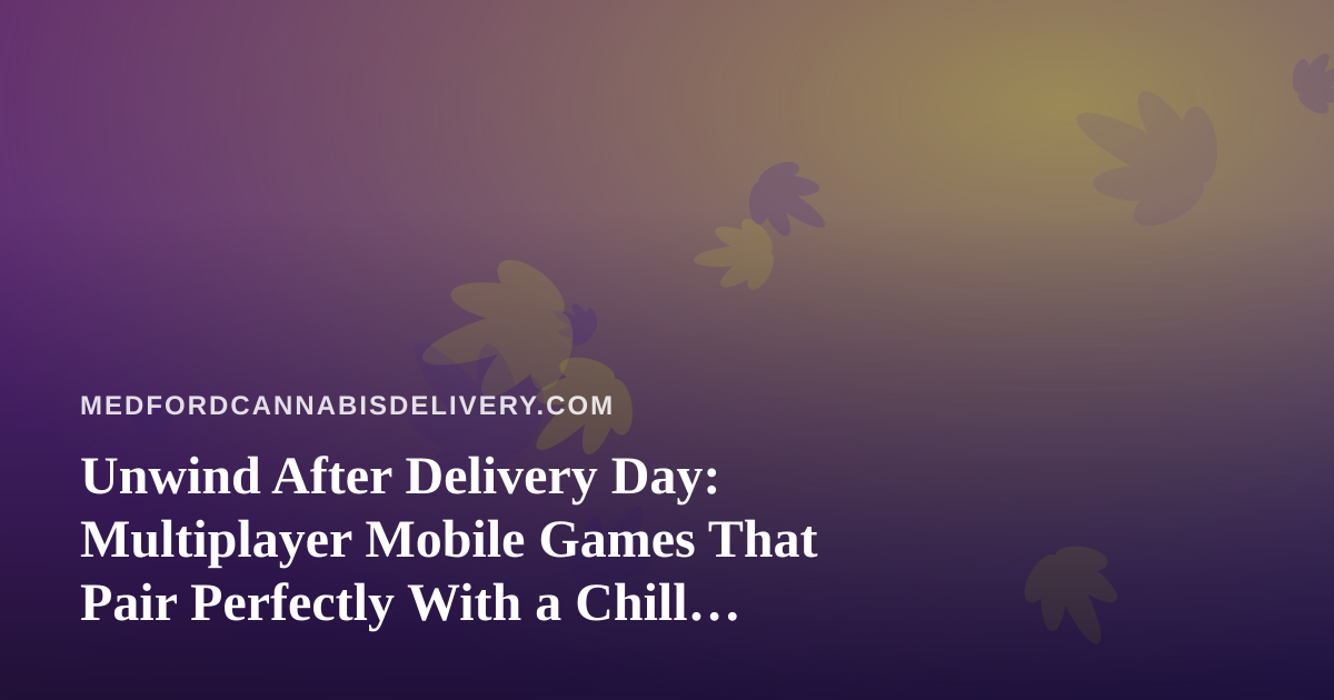 Unwind After Delivery Day: Multiplayer Mobile Games That Pair Perfectly With a Chill Night In
