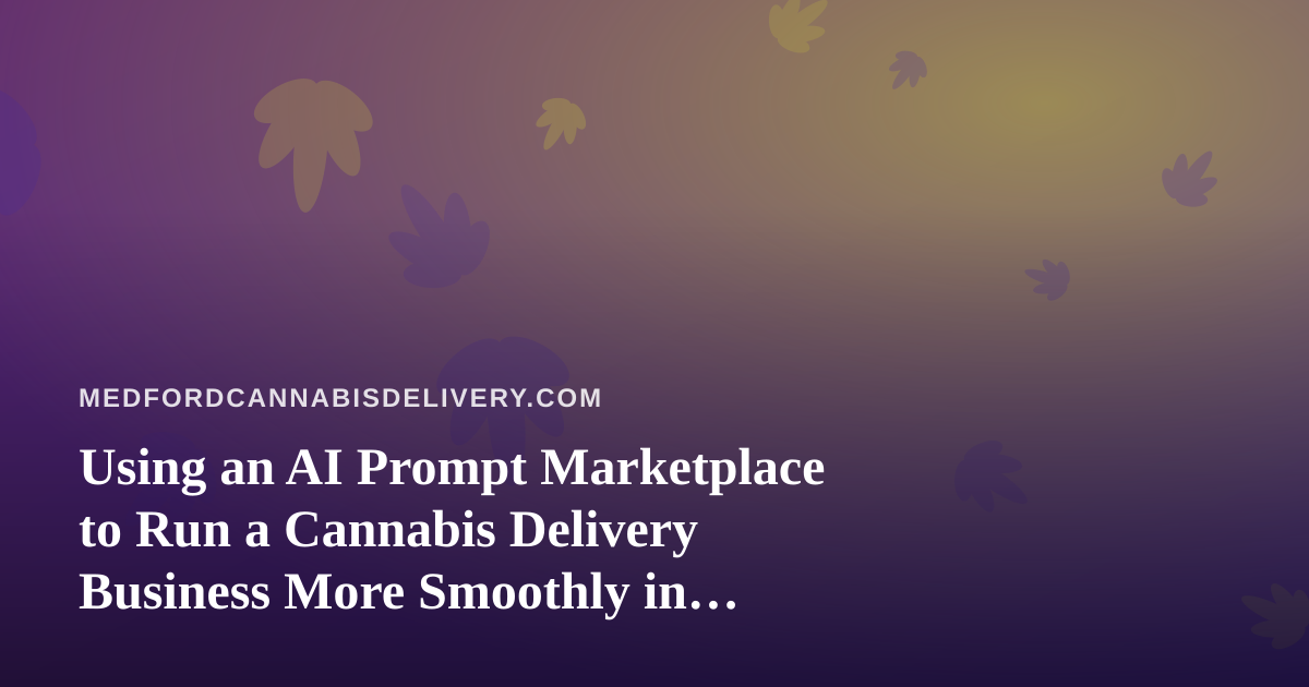 Using an AI Prompt Marketplace to Run a Cannabis Delivery Business More Smoothly in Medford