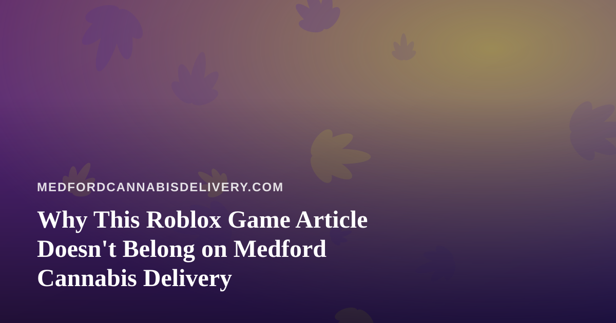 Why This Roblox Game Article Doesn’t Belong on Medford Cannabis Delivery